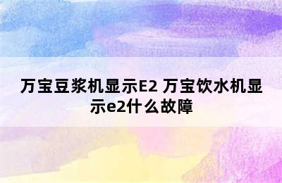 万宝豆浆机显示E2 万宝饮水机显示e2什么故障